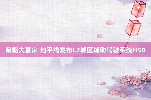 策略大赢家 地平线发布L2城区辅助驾驶系统HSD