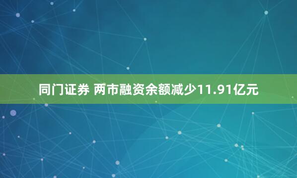 同门证券 两市融资余额减少11.91亿元