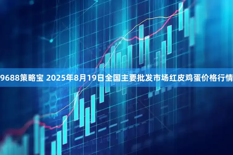 9688策略宝 2025年8月19日全国主要批发市场红皮鸡蛋价格行情