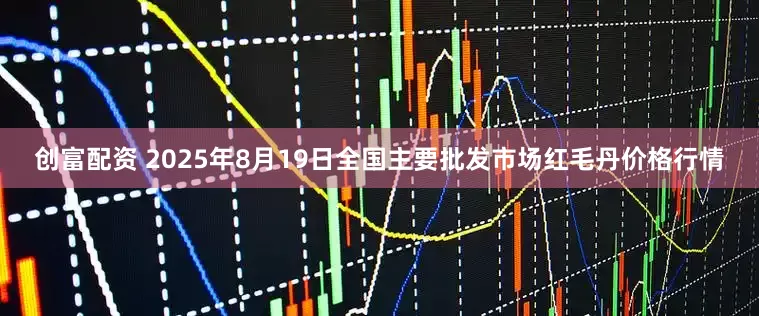 创富配资 2025年8月19日全国主要批发市场红毛丹价格行情