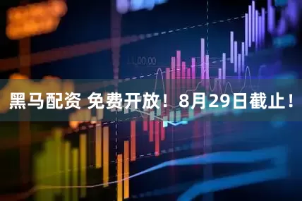黑马配资 免费开放！8月29日截止！