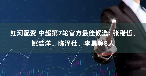 红河配资 中超第7轮官方最佳候选: 张稀哲、姚浩洋、陈泽仕、李昊等8人