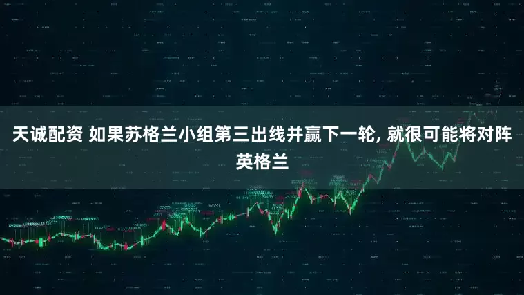天诚配资 如果苏格兰小组第三出线并赢下一轮, 就很可能将对阵英格兰