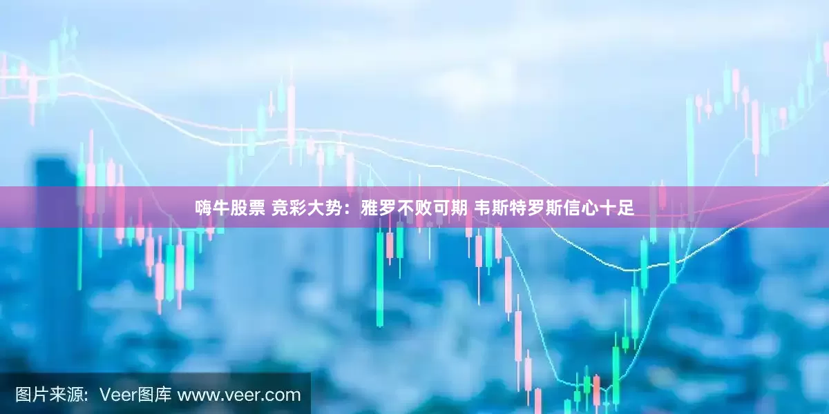 嗨牛股票 竞彩大势：雅罗不败可期 韦斯特罗斯信心十足