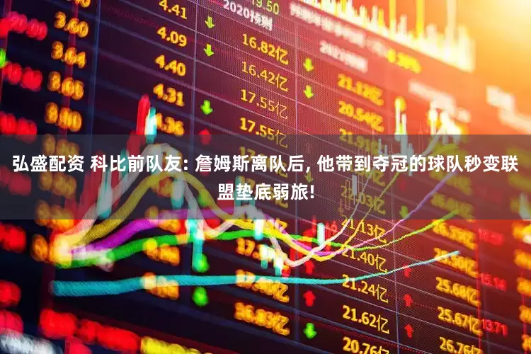 弘盛配资 科比前队友: 詹姆斯离队后, 他带到夺冠的球队秒变联盟垫底弱旅!